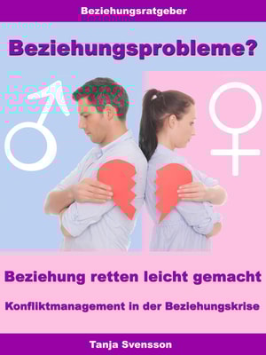 Beziehungsprobleme? - Beziehung retten leicht gemacht - Konfliktmanagement in der Beziehungskrise