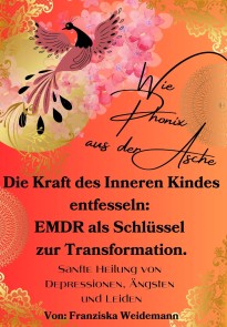 Wie Phönix aus der Asche: Die Kraft des Inneren Kindes entfesseln. EMDR als Schlüssel zur Transformation