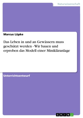 Das Leben in und an Gewässern muss geschützt werden - Wir bauen und erproben das Modell einer Minikläranlage