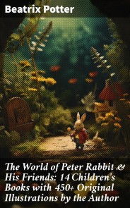The World of Peter Rabbit & His Friends: 14 Children's Books with 450+ Original Illustrations by the Author