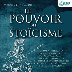 LE POUVOIR DU STOÏCISME: Comment utiliser la philosophie antique pour votre développement personnel : gagnez en résilience et en autodiscipline et retrouvez la sérénité grâce à la sagesse stoïcienne