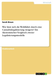 Wie lässt sich die Wohlfahrt durch eine Cannabislegalisierung steigern? Ein ökonomischer Vergleich zweier Legalisierungsmodelle