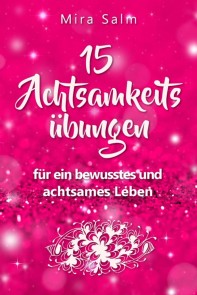 Achtsamkeitsübungen: DEIN 15 TAGE ACHTSAMKEITSPROGRAMM -  Wie Du mit wirkungsvollen Achtsamkeitsübungen in 5 Minuten täglich achtsam werden, Gelassenheit und innere Ruhe finden und auf Dauer bewusst und achtsam leben wirst