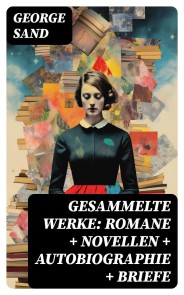 Gesammelte Werke: Romane + Novellen + Autobiographie + Briefe