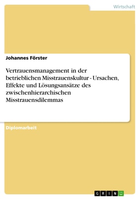Vertrauensmanagement in der betrieblichen Misstrauenskultur -  Ursachen, Effekte und Lösungsansätze des zwischenhierarchischen Misstrauensdilemmas