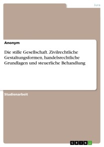 Die stille Gesellschaft. Zivilrechtliche Gestaltungsformen, handelsrechtliche Grundlagen und steuerliche Behandlung