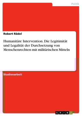 Humanitäre Intervention. Die Legitimität und Legalität der Durchsetzung von Menschenrechten mit militärischen Mitteln