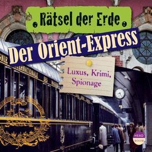 Der Orient-Express - Luxus, Krimi, Spionage - Rätsel der Erde (Ungekürzt)