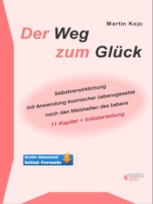 Der Weg zum Glück. Selbstverwirklichung mit Anwendung kosmischer Lebensgesetze nach den Weisheiten des Lebens.