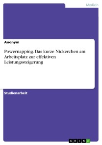 Powernapping. Das kurze Nickerchen am Arbeitsplatz zur effektiven Leistungssteigerung