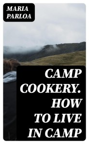 Camp Cookery. How to Live in Camp
