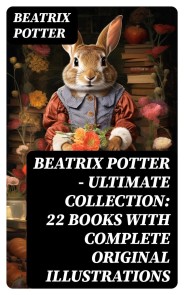 Beatrix Potter - Ultimate Collection: 22 Books With Complete Original Illustrations