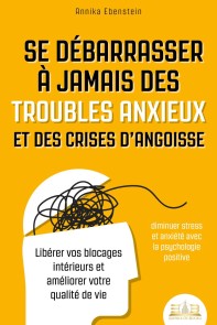 Se débarrasser à jamais des troubles anxieux et des crises d'angoisse - diminuer stress et anxiété avec la psychologie positive: Libérer vos blocages intérieurs et améliorer votre qualité de vie