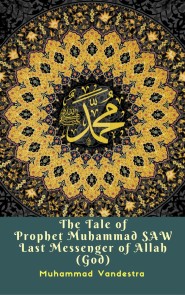 The Tale of Prophet Muhammad Saw Last Messenger of Allah (God)