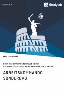 Arbeitskommando Sonderbau. Über die Häftlingsbordelle in den nationalsozialistischen Konzentrationslagern