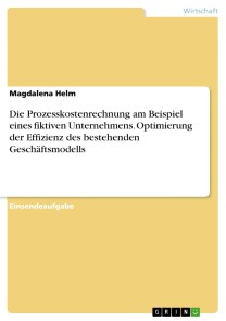 Die Prozesskostenrechnung am Beispiel eines fiktiven Unternehmens. Optimierung der Effizienz des bestehenden Geschäftsmodells