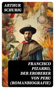 Francisco Pizarro, der Eroberer von Peru (Romanbiografie)