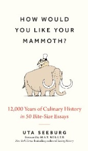 How Would You Like Your Mammoth?: 12,000 Years of Culinary History in 50 Bite-Size Essays