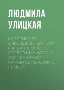 Istoriya pro vorob'ya Antverpena, kota Miheeva, stoletnika Vasyu i sorokonozhku Mariyu Semyonovnu s sem'yoy