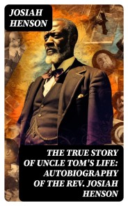 The True Story of Uncle Tom's Life: Autobiography of the Rev. Josiah Henson