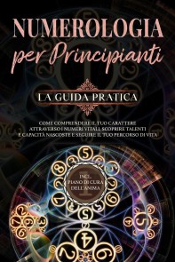 Numerologia per principianti - La guida pratica: Come comprendere il tuo carattere attraverso i numeri vitali, scoprire talenti e capacità nascoste e seguire il tuo percorso di vita | incl. piano di cura dell'anima