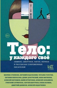 Telo: u kazhdogo svoyo. Zemnoe, smertnoe, nagoe, vernoe v rasskazah sovremennyh pisateley