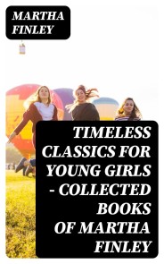 Timeless Classics For Young Girls - Collected Books of Martha Finley