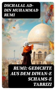 Rumi: Gedichte aus dem Diwan-e Schams-e Tabrizi