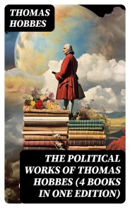 The Political Works of Thomas Hobbes (4 Books in One Edition)