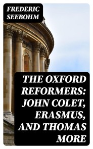 The Oxford Reformers: John Colet, Erasmus, and Thomas More