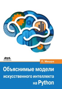 Obyasnimye modeli iskusstvennogo intellekta na Python. Model iskusstvennogo intellekta. Obyasneniya s ispolzovaniem bibliotek, rasshireniy i freymvorkov na osnove yazyka Python