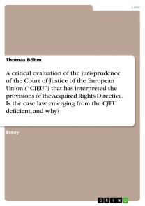 A critical evaluation of the jurisprudence of the Court of Justice of the European Union (“CJEU”) that has interpreted the provisions of the Acquired Rights Directive. Is the case law emerging from the CJEU deficient, and why?