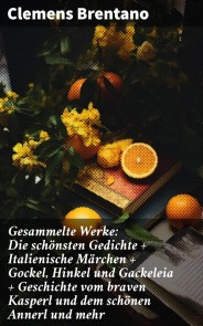 Gesammelte Werke: Die schönsten Gedichte + Italienische Märchen + Gockel, Hinkel und Gackeleia + Geschichte vom braven Kasperl und dem schönen Annerl und mehr