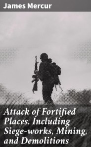 Attack of Fortified Places. Including Siege-works, Mining, and Demolitions
