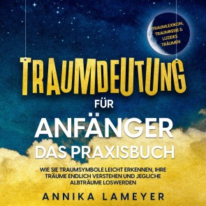 Traumdeutung für Anfänger - Das Praxisbuch: Wie Sie Traumsymbole leicht erkennen, Ihre Träume endlich verstehen und jegliche Albträume loswerden | inkl. Traumlexikon, Traumreise & Luzides Träumen
