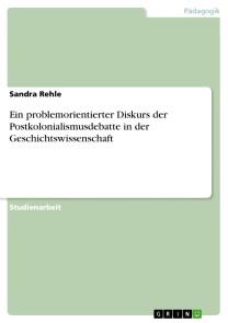 Ein problemorientierter Diskurs der Postkolonialismusdebatte in der Geschichtswissenschaft