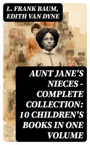 AUNT JANE'S NIECES - Complete Collection: 10 Children's Books in One Volume