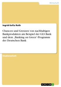 Chancen und Grenzen von nachhaltigen Bankprodukten am Beispiel der GLS Bank und dem „Banking on Green“-Programm der Deutschen Bank