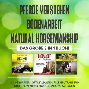 Pferde verstehen | Bodenarbeit | Natural Horsemanship - Das große 3 in 1 Buch: Wie Sie Ihr Pferd optimal halten, pflegen, trainieren und eine vertrauensvolle Bindung aufbauen