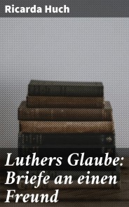 Luthers Glaube: Briefe an einen Freund