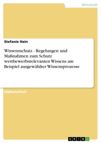 Wissensschutz - Regelungen und Maßnahmen zum Schutz wettbewerbsrelevanten Wissens am Beispiel ausgewählter Wissensprozesse