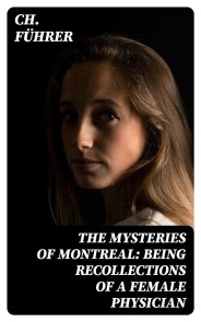 The Mysteries of Montreal: Being Recollections of a Female Physician