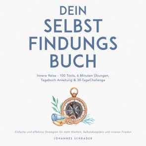 Dein Selbstfindungsbuch: Innere Reise - 100 Tools, 6 Minuten Übungen, Tagebuchanleitung & 30-Tage-Challenge - Einfache und effektive Strategien für mehr Klarheit, Selbstakzeptanz und inneren Frieden