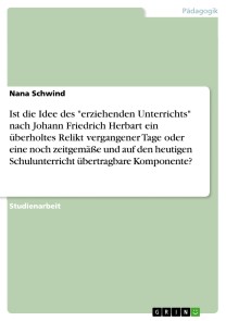 Ist die Idee des "erziehenden Unterrichts" nach Johann Friedrich Herbart ein überholtes Relikt vergangener Tage oder eine noch zeitgemäße und auf den heutigen Schulunterricht übertragbare Komponente?