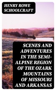 Scenes and Adventures in the Semi-Alpine Region of the Ozark Mountains of Missouri and Arkansas