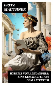 Hypatia von Alexandria: Eine Geschichte aus dem Altertum
