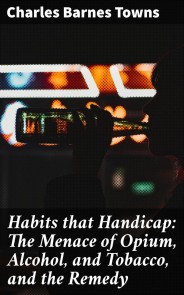Habits that Handicap: The Menace of Opium, Alcohol, and Tobacco, and the Remedy