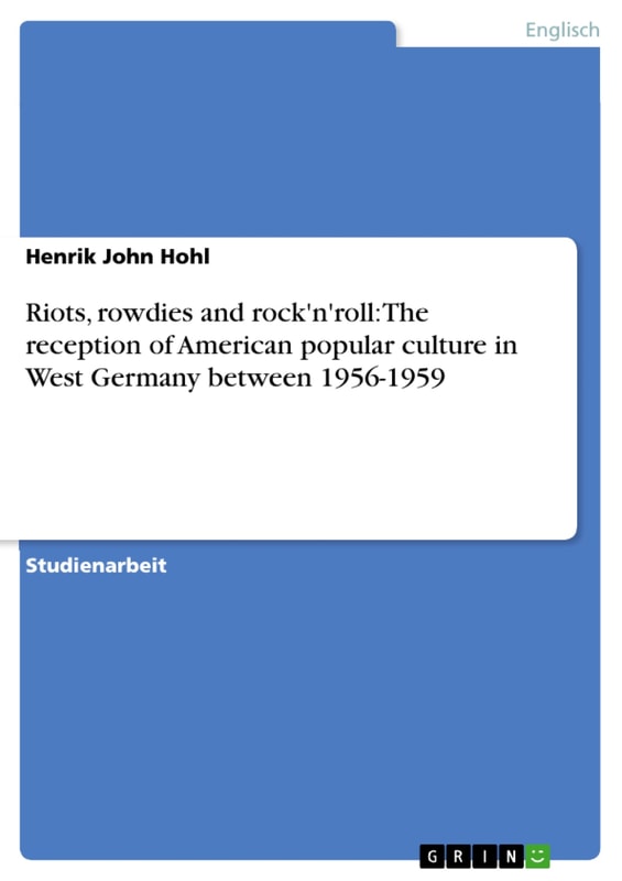 Riots, rowdies and rock'n'roll: The reception of American popular culture in West Germany between 1956-1959