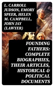 Founding Fathers: Complete Biographies, Their Articles, Historical & Political Documents