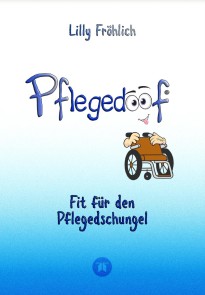 Pflegedoof - Der liebevolle Ratgeber für Angehörige: Pflegegrad beantragen, Pflegegeld sichern, Beruf & Pflege vereinbaren, Pflegedienst & Heim finden